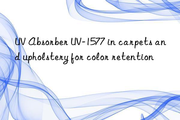 UV Absorber UV-1577 in carpets and upholstery for color retention