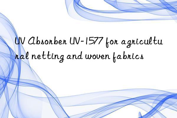 UV Absorber UV-1577 for agricultural netting and woven fabrics