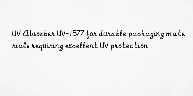 UV Absorber UV-1577 for durable packaging materials requiring excellent UV protection