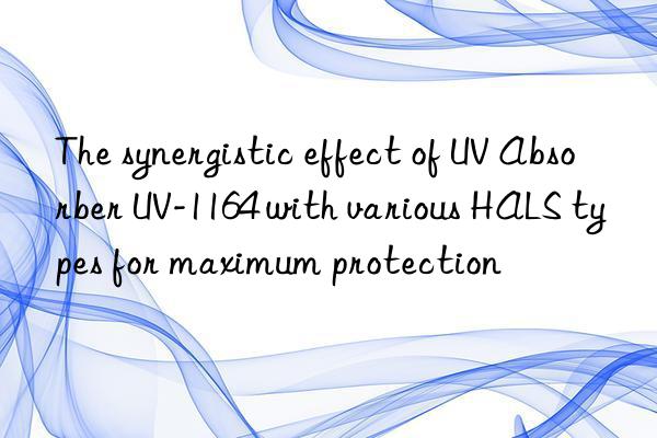 The synergistic effect of UV Absorber UV-1164 with various HALS types for maximum protection
