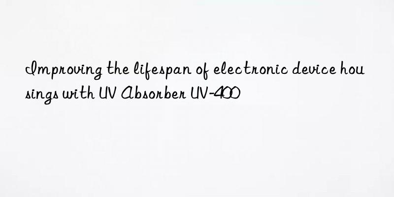Improving the lifespan of electronic device housings with UV Absorber UV-400