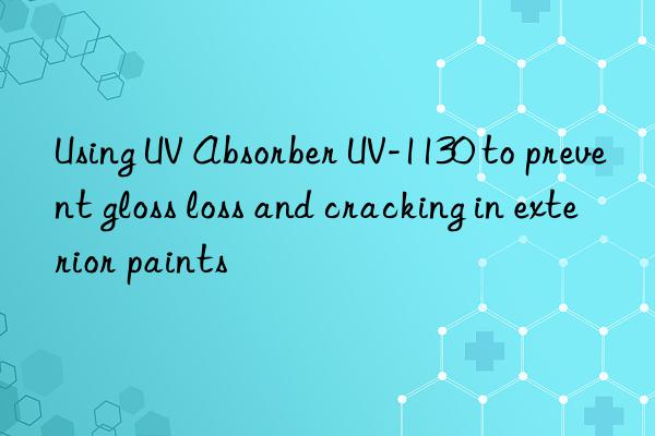 Using UV Absorber UV-1130 to prevent gloss loss and cracking in exterior paints