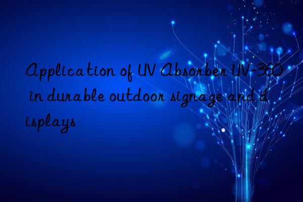 Application of UV Absorber UV-360 in durable outdoor signage and displays