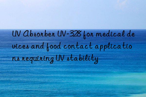 UV Absorber UV-328 for medical devices and food contact applications requiring UV stability