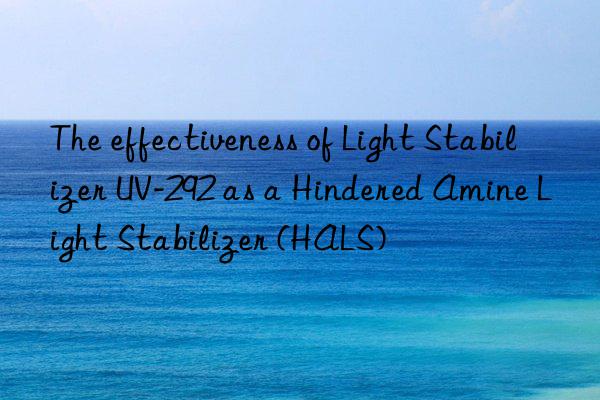 The effectiveness of Light Stabilizer UV-292 as a Hindered Amine Light Stabilizer (HALS)