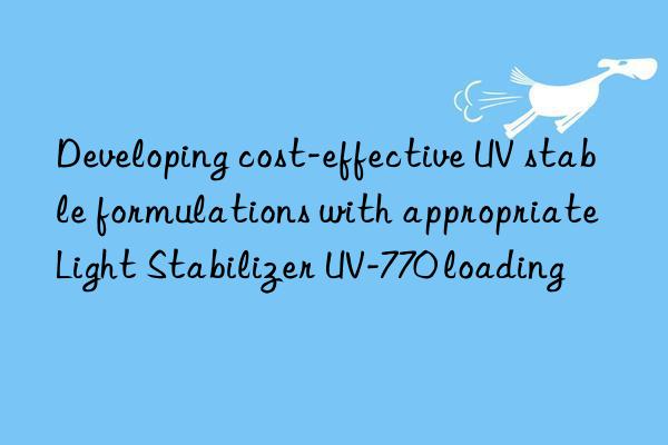 Developing cost-effective UV stable formulations with appropriate Light Stabilizer UV-770 loading