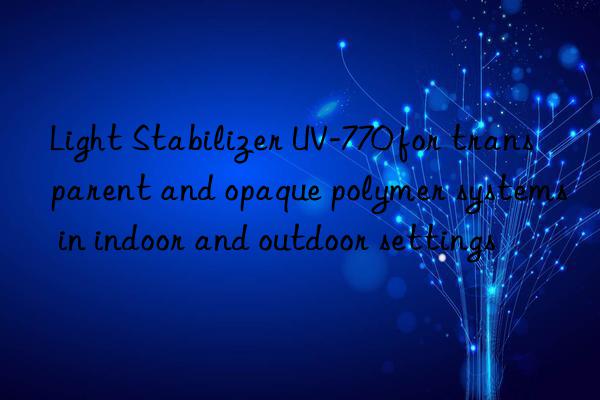 Light Stabilizer UV-770 for transparent and opaque polymer systems in indoor and outdoor settings