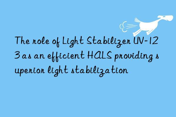 The role of Light Stabilizer UV-123 as an efficient HALS providing superior light stabilization