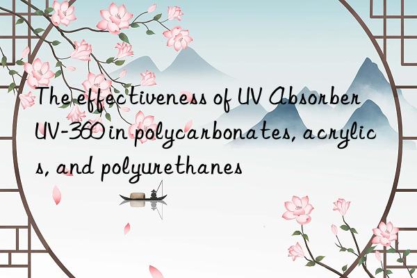 The effectiveness of UV Absorber UV-360 in polycarbonates, acrylics, and polyurethanes
