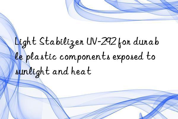 Light Stabilizer UV-292 for durable plastic components exposed to sunlight and heat
