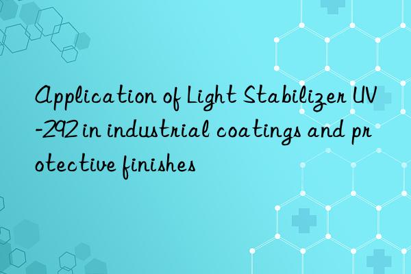 Application of Light Stabilizer UV-292 in industrial coatings and protective finishes