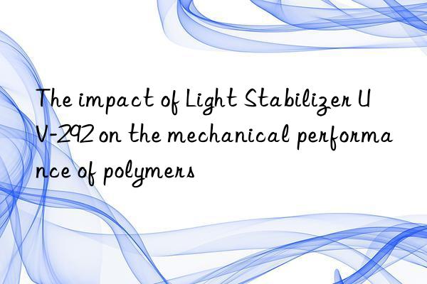 The impact of Light Stabilizer UV-292 on the mechanical performance of polymers