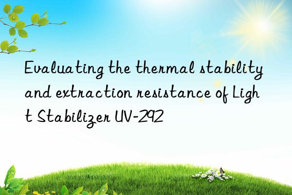 Evaluating the thermal stability and extraction resistance of Light Stabilizer UV-292