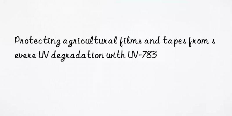 Protecting agricultural films and tapes from severe UV degradation with UV-783