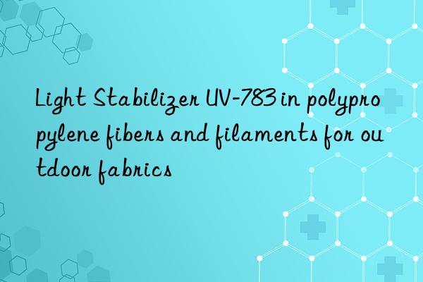 Light Stabilizer UV-783 in polypropylene fibers and filaments for outdoor fabrics