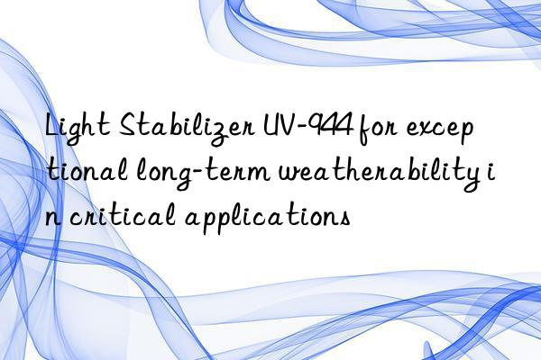 Light Stabilizer UV-944 for exceptional long-term weatherability in critical applications