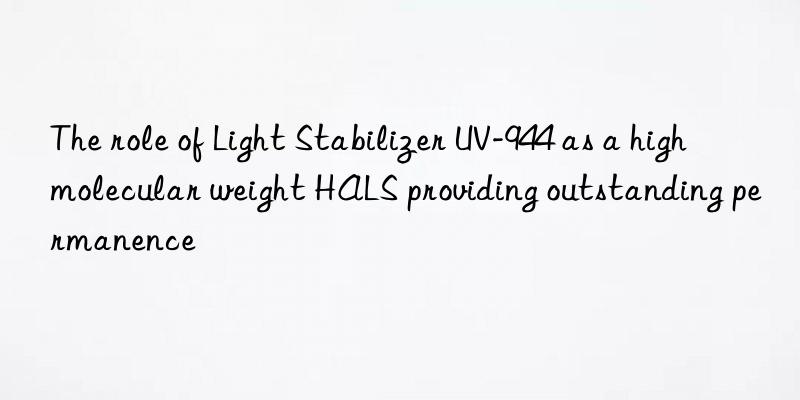 The role of Light Stabilizer UV-944 as a high molecular weight HALS providing outstanding permanence