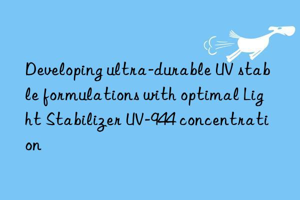 Developing ultra-durable UV stable formulations with optimal Light Stabilizer UV-944 concentration