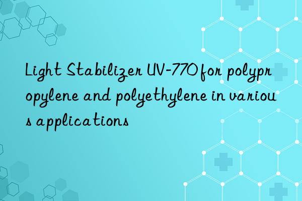 Light Stabilizer UV-770 for polypropylene and polyethylene in various applications