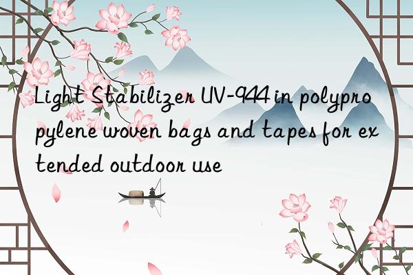 Light Stabilizer UV-944 in polypropylene woven bags and tapes for extended outdoor use