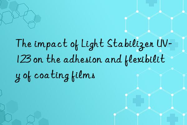 The impact of Light Stabilizer UV-123 on the adhesion and flexibility of coating films