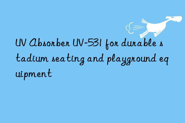 UV Absorber UV-531 for durable stadium seating and playground equipment