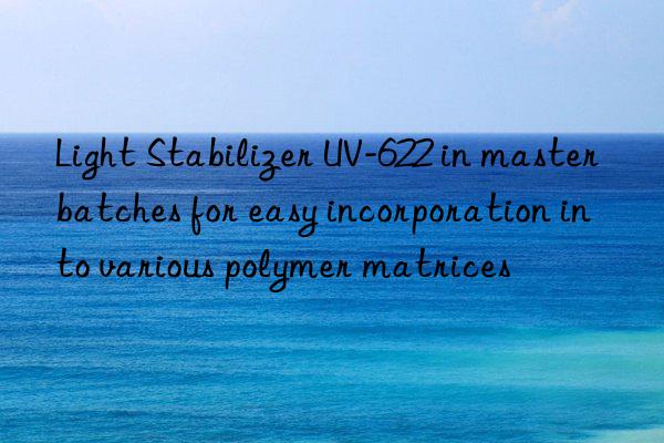 Light Stabilizer UV-622 in masterbatches for easy incorporation into various polymer matrices