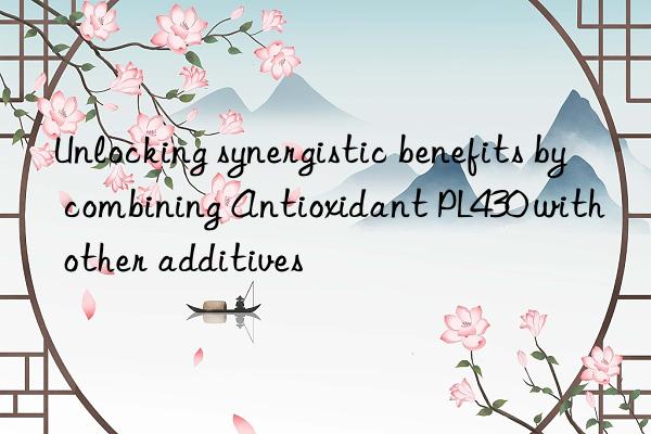 Unlocking synergistic benefits by combining Antioxidant PL430 with other additives