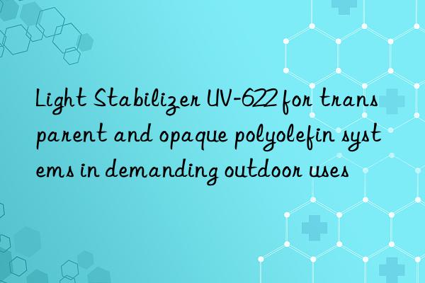 Light Stabilizer UV-622 for transparent and opaque polyolefin systems in demanding outdoor uses