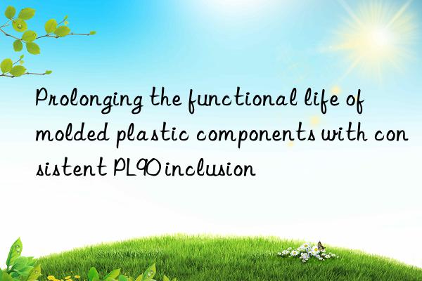 Prolonging the functional life of molded plastic components with consistent PL90 inclusion