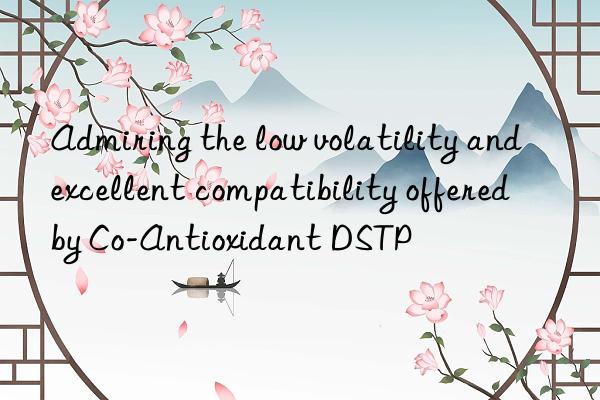 Admiring the low volatility and excellent compatibility offered by Co-Antioxidant DSTP