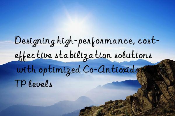 Designing high-performance, cost-effective stabilization solutions with optimized Co-Antioxidant DSTP levels