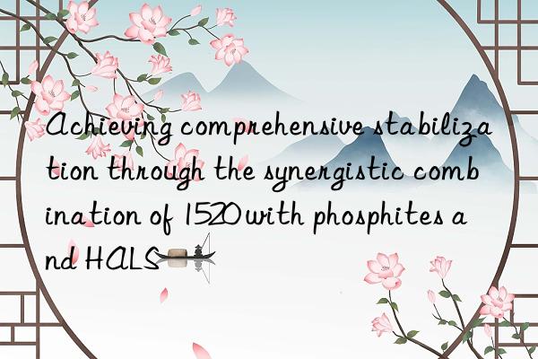 Achieving comprehensive stabilization through the synergistic combination of 1520 with phosphites and HALS