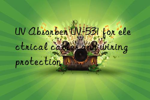 UV Absorber UV-531 for electrical cables and wiring protection