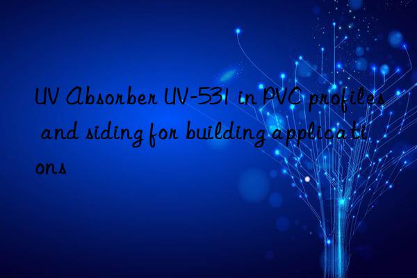UV Absorber UV-531 in PVC profiles and siding for building applications