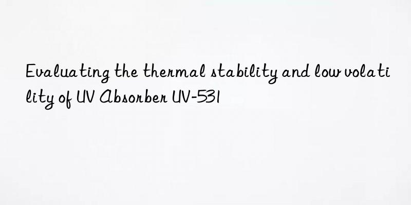 Evaluating the thermal stability and low volatility of UV Absorber UV-531