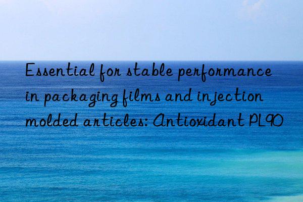 Essential for stable performance in packaging films and injection molded articles: Antioxidant PL90