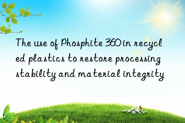 The use of Phosphite 360 in recycled plastics to restore processing stability and material integrity