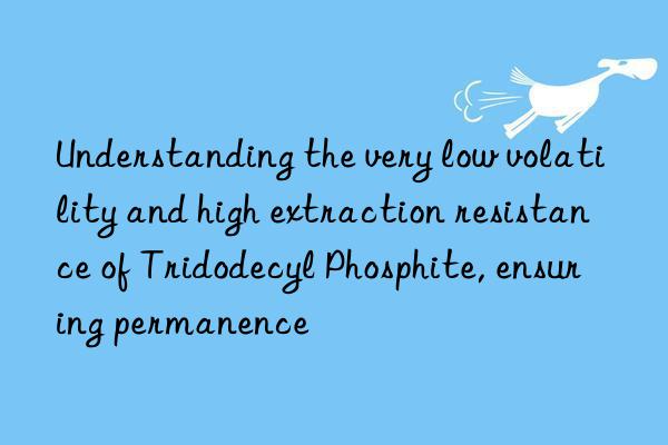Understanding the very low volatility and high extraction resistance of Tridodecyl Phosphite, ensuring permanence
