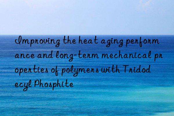 Improving the heat aging performance and long-term mechanical properties of polymers with Tridodecyl Phosphite