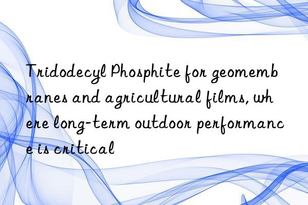 Tridodecyl Phosphite for geomembranes and agricultural films, where long-term outdoor performance is critical
