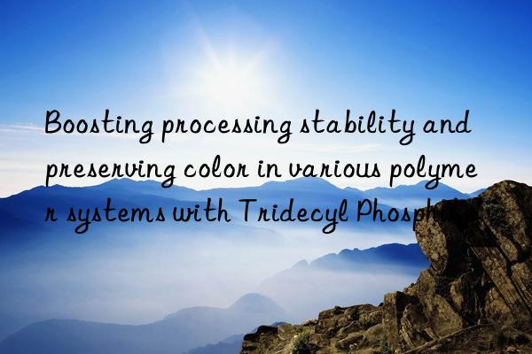 Boosting processing stability and preserving color in various polymer systems with Tridecyl Phosphite
