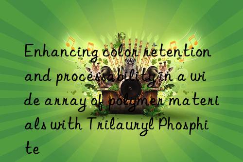 Enhancing color retention and processability in a wide array of polymer materials with Trilauryl Phosphite