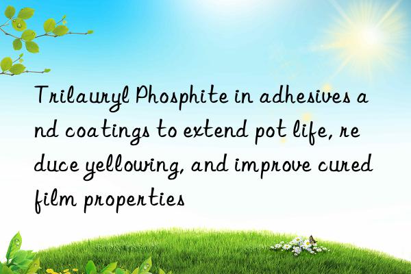 Trilauryl Phosphite in adhesives and coatings to extend pot life, reduce yellowing, and improve cured film properties