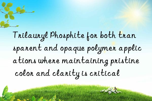 Trilauryl Phosphite for both transparent and opaque polymer applications where maintaining pristine color and clarity is critical