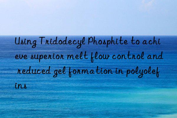 Using Tridodecyl Phosphite to achieve superior melt flow control and reduced gel formation in polyolefins