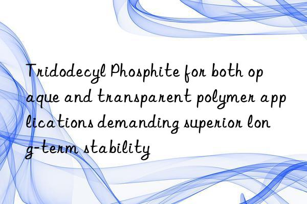 Tridodecyl Phosphite for both opaque and transparent polymer applications demanding superior long-term stability