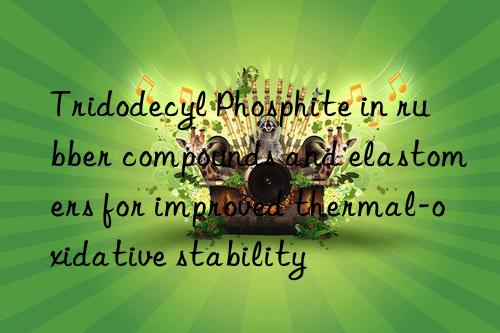 Tridodecyl Phosphite in rubber compounds and elastomers for improved thermal-oxidative stability