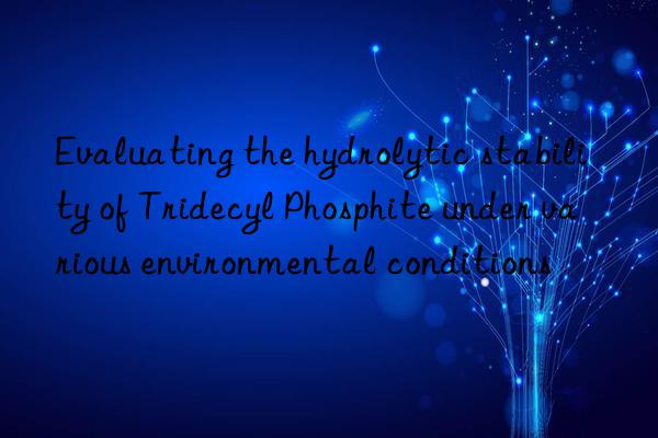 Evaluating the hydrolytic stability of Tridecyl Phosphite under various environmental conditions
