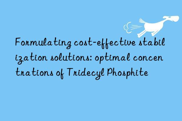 Formulating cost-effective stabilization solutions: optimal concentrations of Tridecyl Phosphite